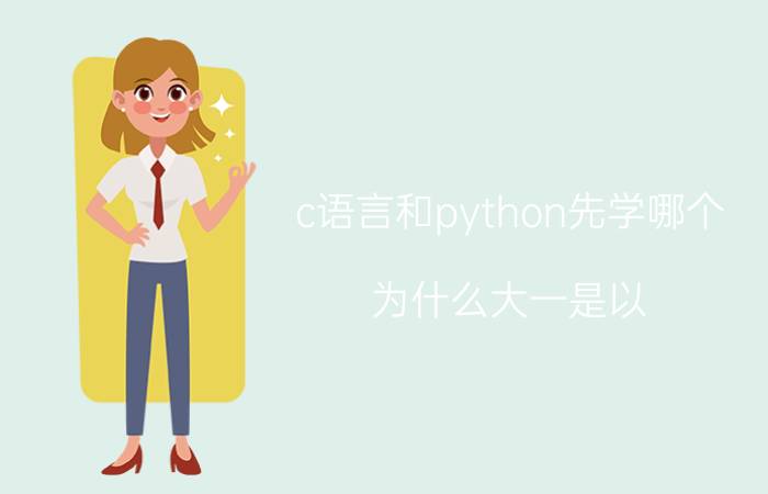 c语言和python先学哪个 为什么大一是以 C 语言入门，而不是 Python？